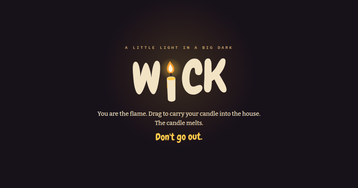 WICK — you are the flame. carry your melting candle into a dark, drafty house and don't go out.
